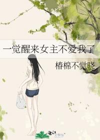 一觉醒来女主不爱我了